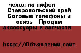 чехол на айфон 6,6s - Ставропольский край Сотовые телефоны и связь » Продам аксессуары и запчасти   